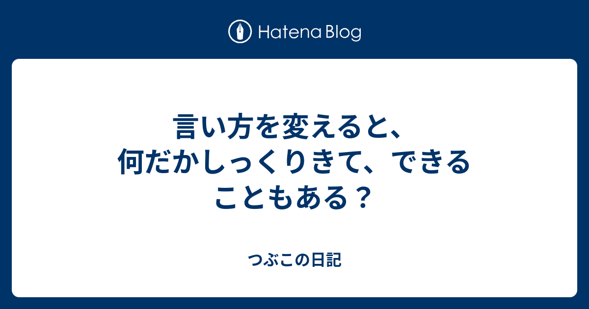 言い方を変えると、何だかしっくりきて、できることもある？ - つぶこの日記