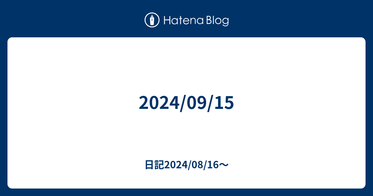 2024 09 15 日記2024 08 16〜