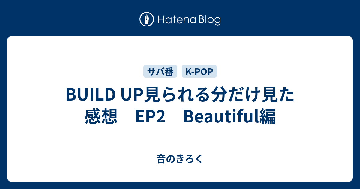 Build Up見られる分だけ見た感想 Ep2 Beautiful編 - 音のきろく