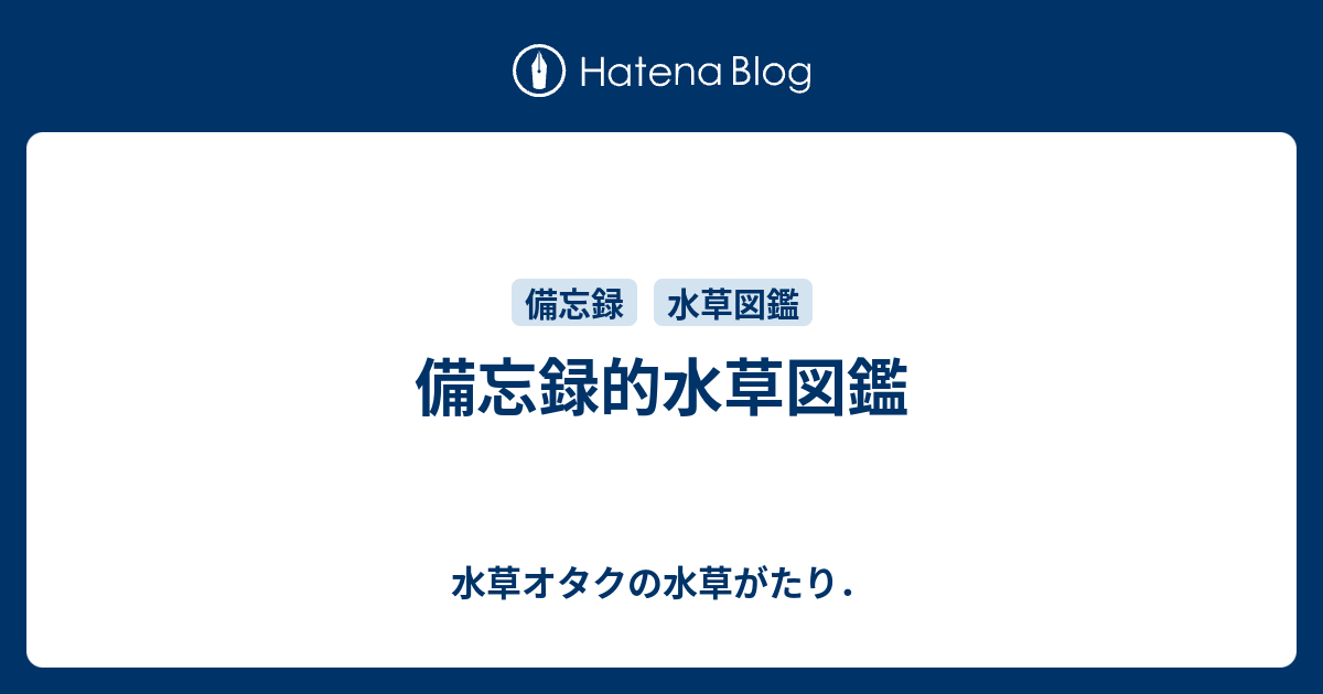 備忘録的水草図鑑 水草オタクの水草がたり