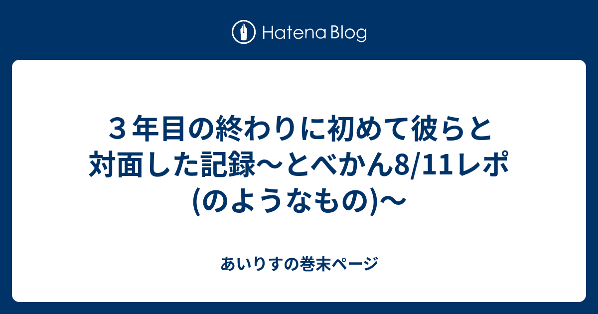 ３年目の終わりに初めて彼らと対面した記録～とべかん8/11レポ(のよう