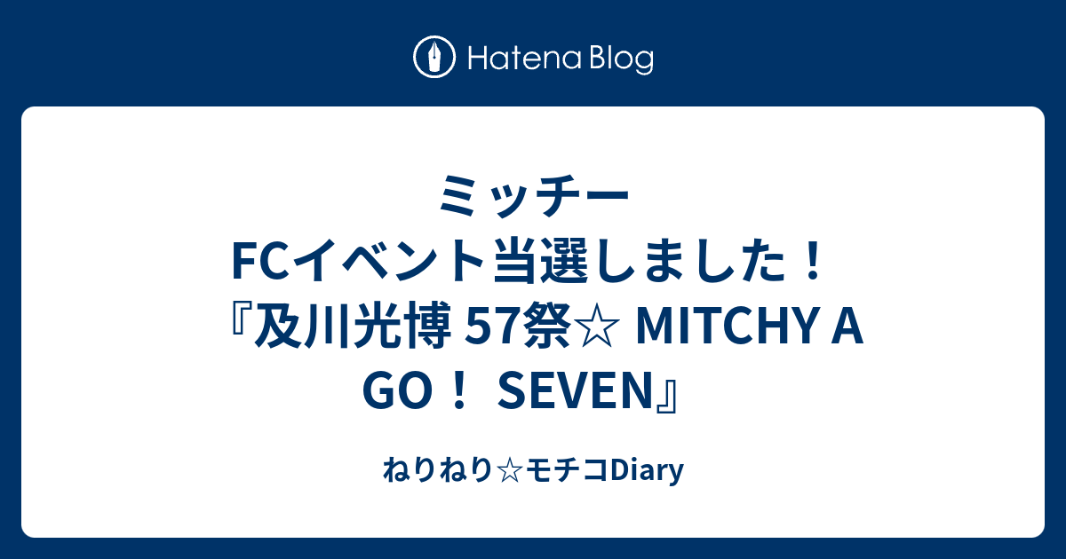 ミッチー FCイベント当選しました！『及川光博 57祭☆ MITCHY A GO