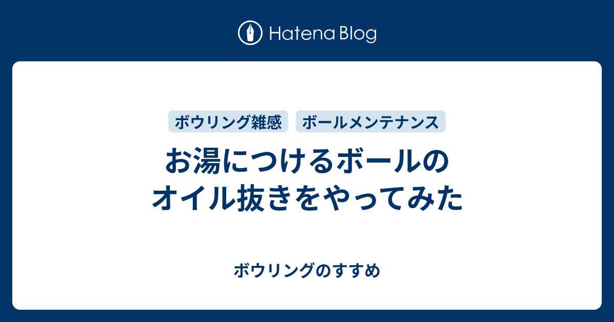 お湯につけるボールのオイル抜きをやってみた - ボウリングのすすめ