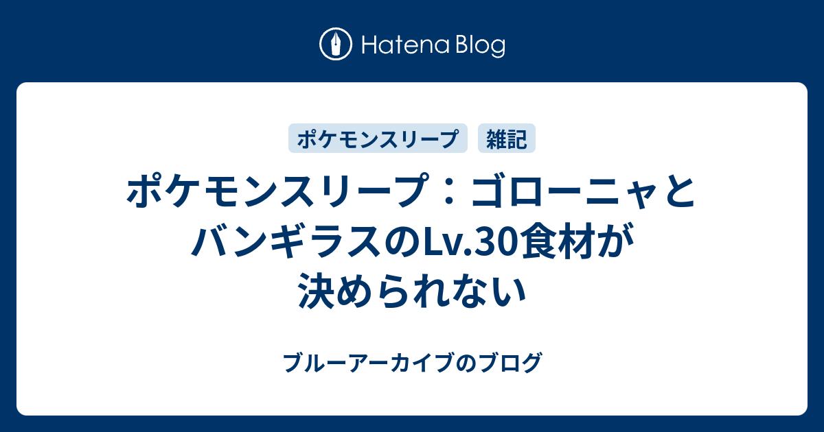 ポケモンスリープ：ゴローニャとバンギラスのLv.30食材が決められない - ブルーアーカイブのブログ