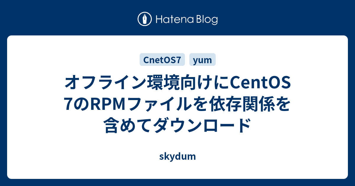 オフライン環境向けにcentos 7のrpmファイルを依存関係を含めてダウンロード Skydum