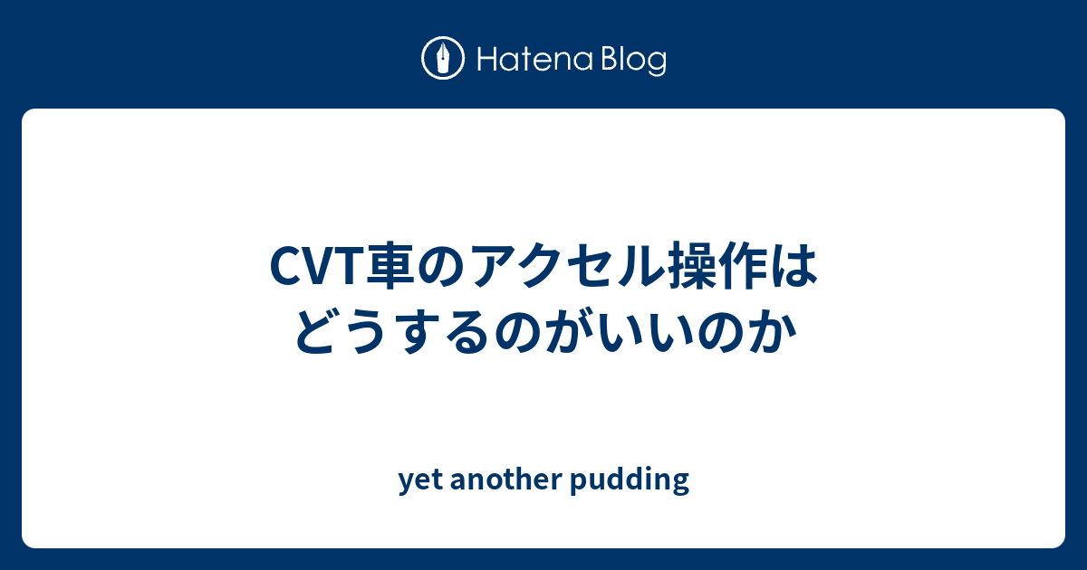 Cvt車のアクセル操作はどうするのがいいのか Yet Another Pudding