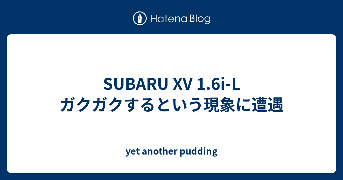 Subaru Xv 1 6i L ガクガクするという現象に遭遇 Yet Another Pudding