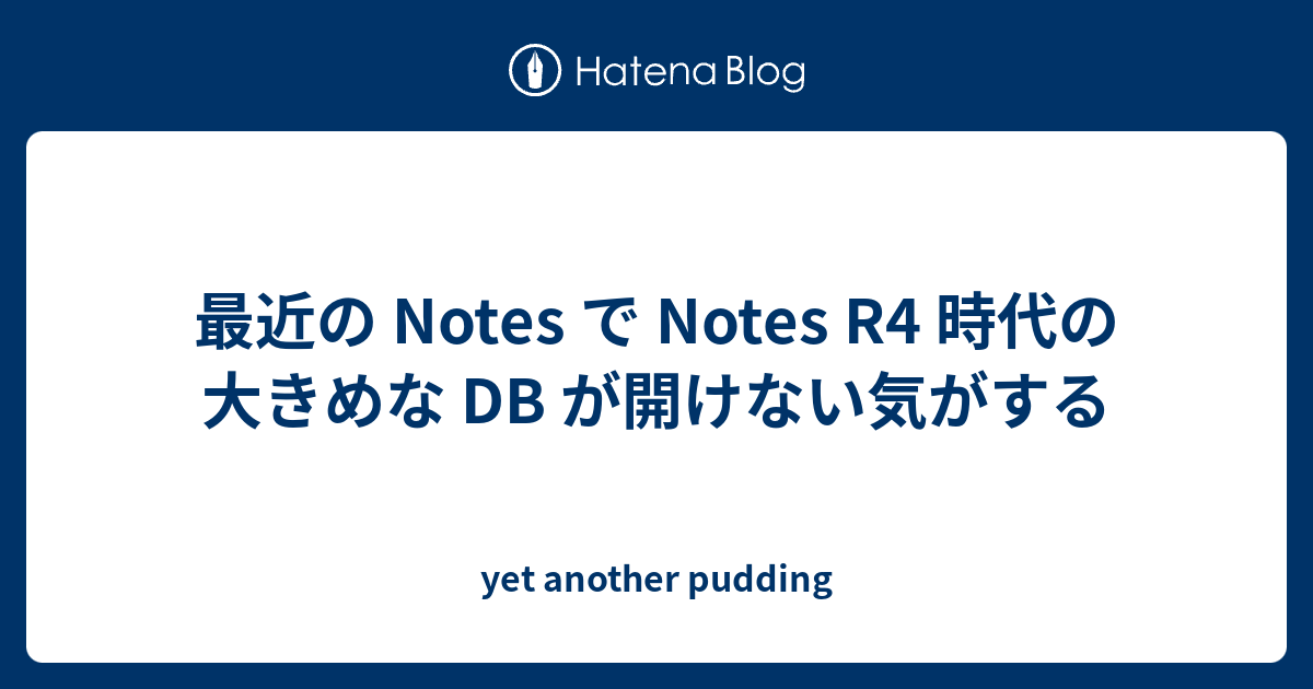最近の Notes で Notes R4 時代の大きめな DB が開けない気がする - yet another pudding