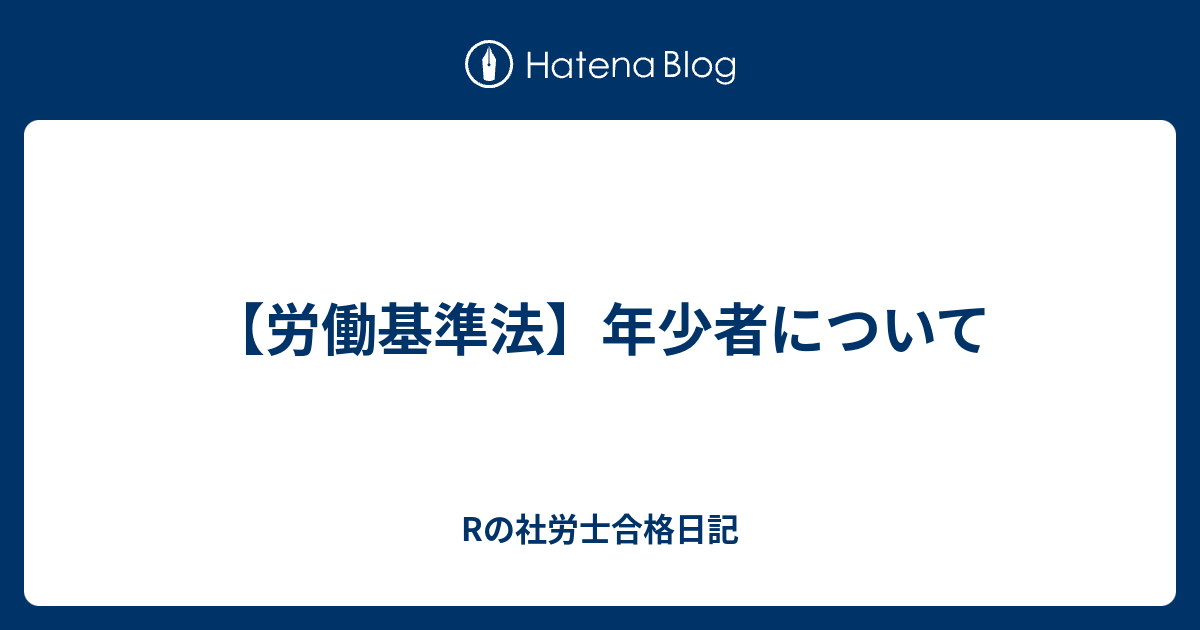 Rの社労士合格日記  【労働基準法】年少者について