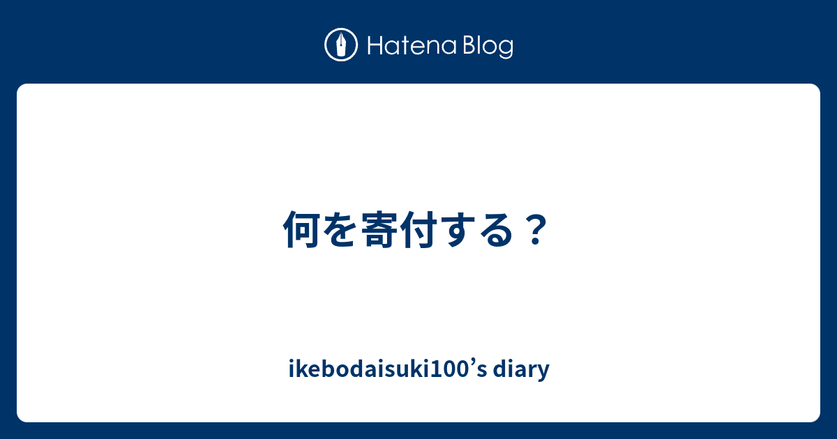 何を寄付する？ ikebodaisuki100’s diary