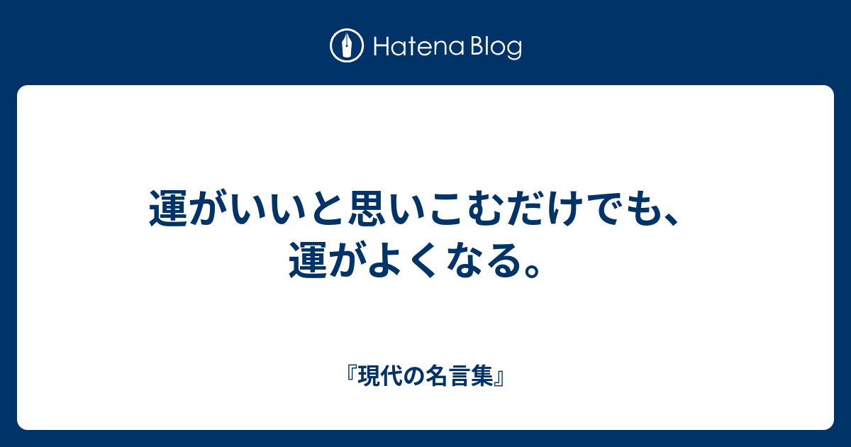 運がいいと思いこむだけでも、運がよくなる。 - 『現代の名言集』