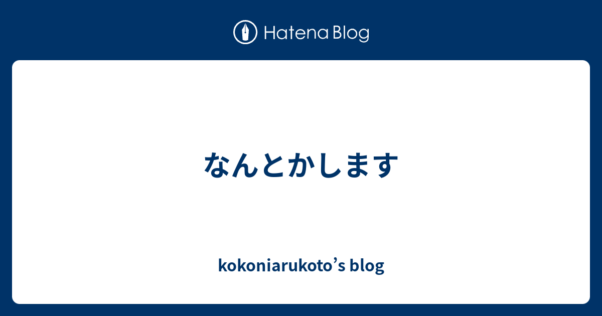 なんとかします kokoniarukoto’s blog