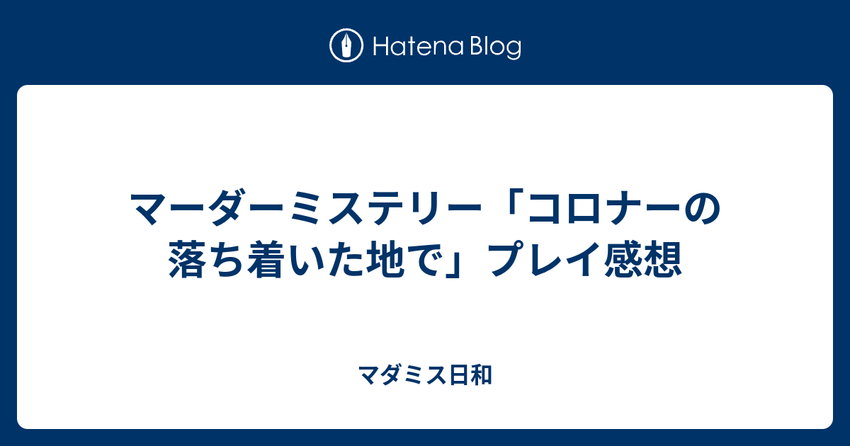 マーダーミステリー「コロナーの落ち着いた地で」プレイ感想