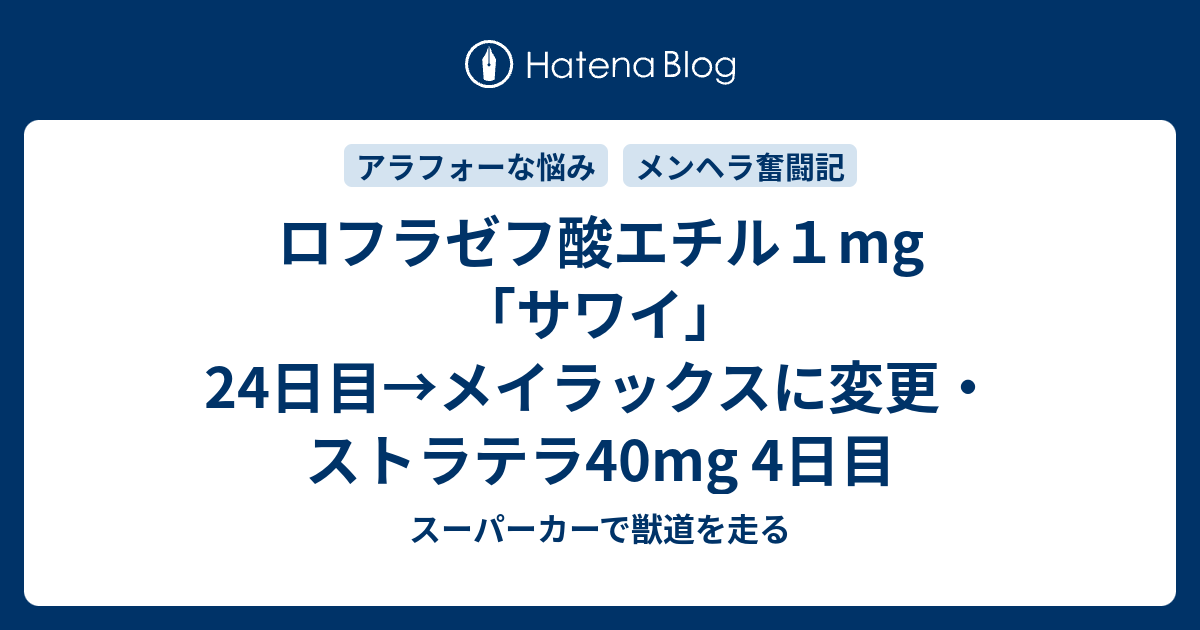 ロフラゼフ酸エチル１mg サワイ 24日目 メイラックスに変更 ストラテラ40mg 4日目 スーパーカーで獣道を走る