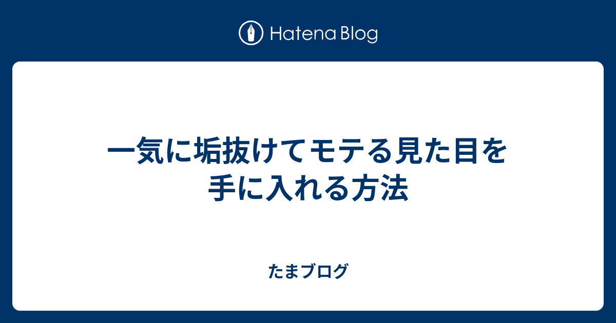 一気に垢抜けてモテる見た目を手に入れる方法 たまブログ