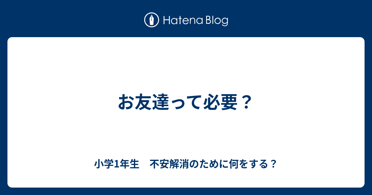 お友達って必要 小学1年生 不安解消のために何をする