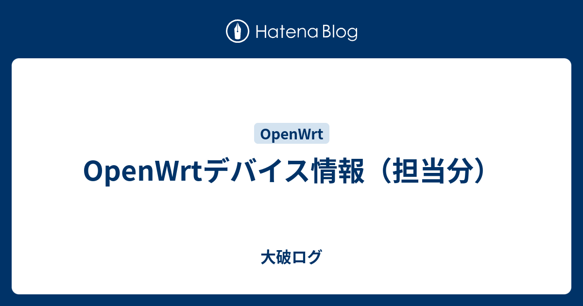 OpenWrtデバイス情報（担当分） - 大破ログ