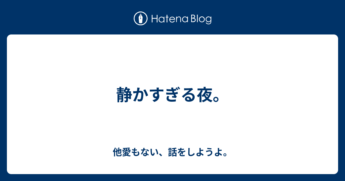 静かすぎる夜。 - 他愛もない、話をしようよ。