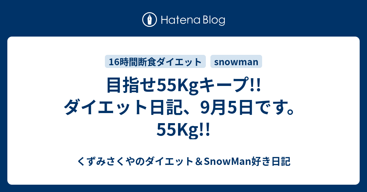 目指せ55Kgキープ!!ダイエット日記、9月5日です。55Kg!! - くずみさくやのダイエット＆SnowMan好き日記