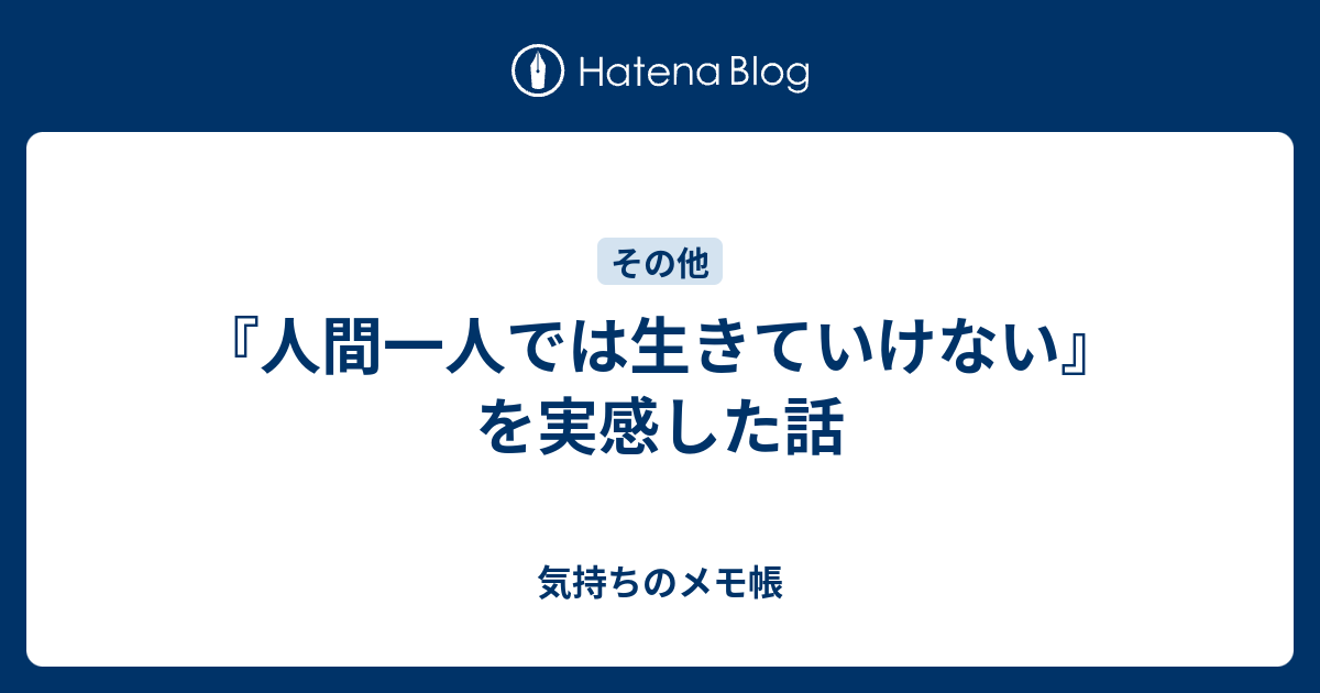 『人間一人では生きていけない』を実感した話 - 気持ちのメモ帳