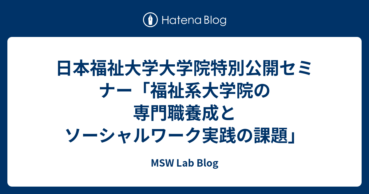 日本福祉大学大学院特別公開セミナー「福祉系大学院の専門職養成とソーシャルワーク実践の課題」 - MSW Lab Blog