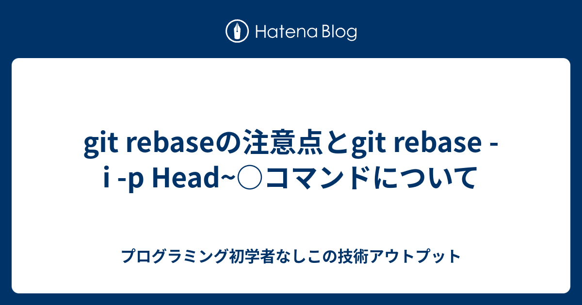 git rebaseの注意点とgit rebase i p Head コマンドについて プログラミング初学者なしこの技術アウトプット