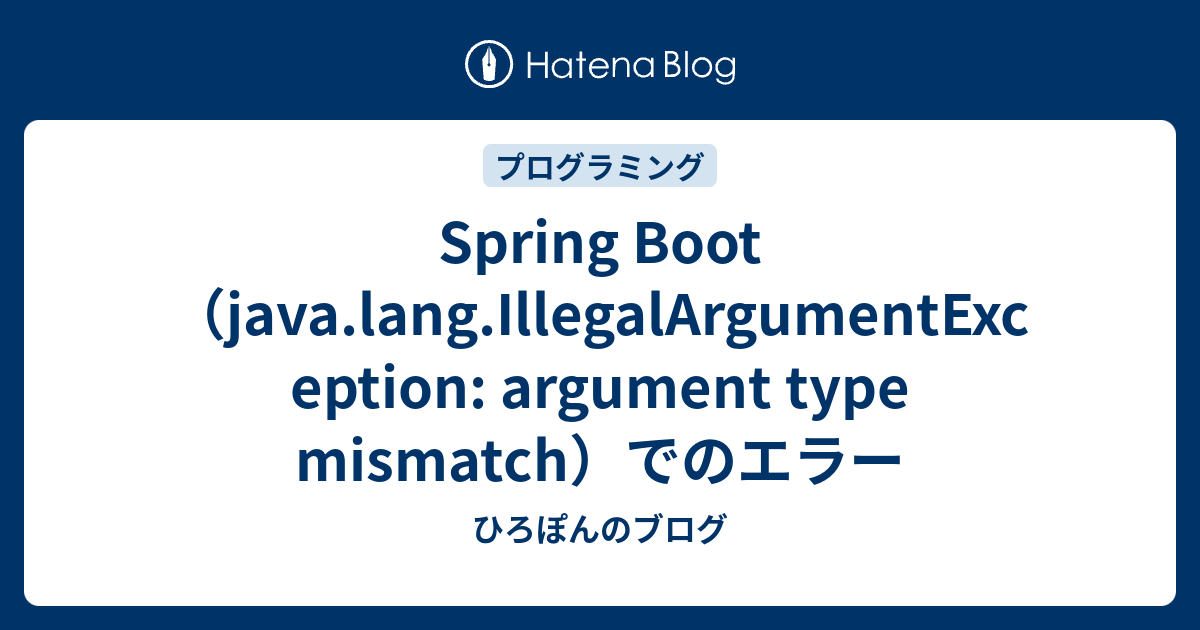 Spring Boot （java.lang.IllegalArgumentException argument type mismatch）でのエラー ひろぽんのブログ