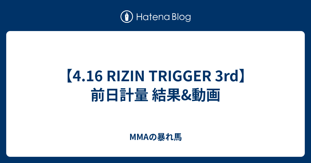 MMAの暴れ馬  【4.16 RIZIN TRIGGER 3rd】前日計量 結果&動画