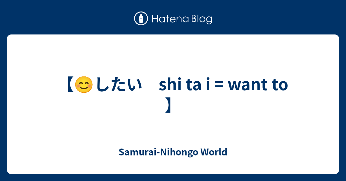 【😊したい shi ta i = want to 】 SamuraiNihongo World