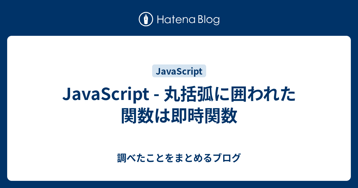 Javascript 丸括弧に囲われた関数は即時関数 調べたことをまとめるブログ 7567