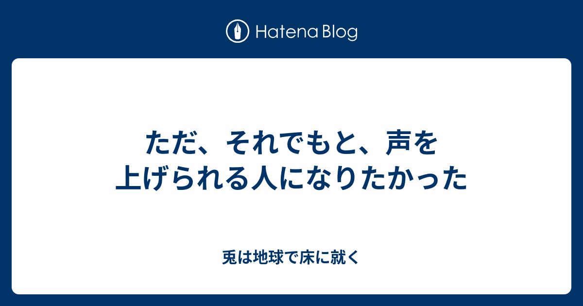 ただ、それでもと、声を上げられる人になりたかった - 兎は地球で床に就く