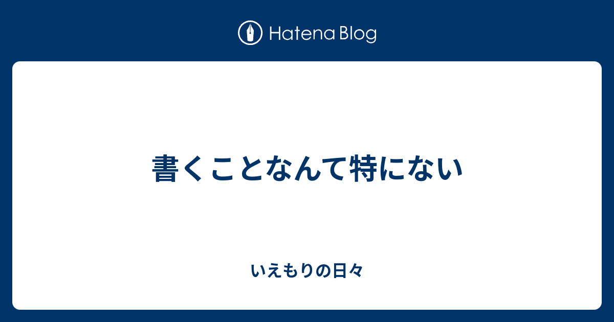 書くことなんて特にない - いえもりの日々