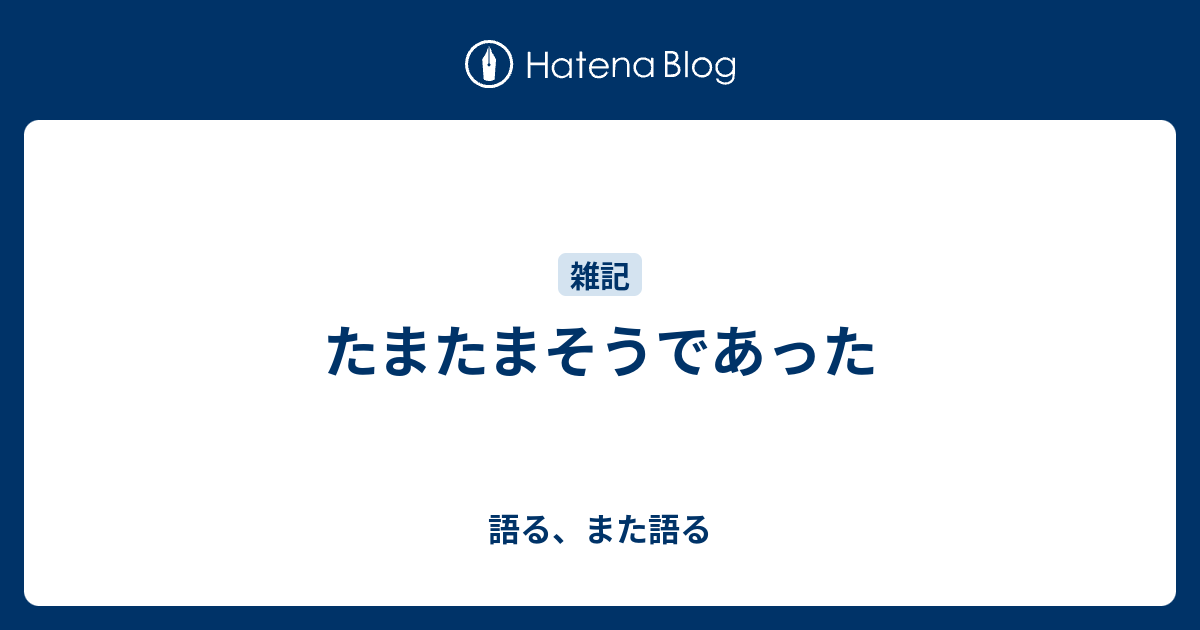 たまたまそうであった - 語る、また語る