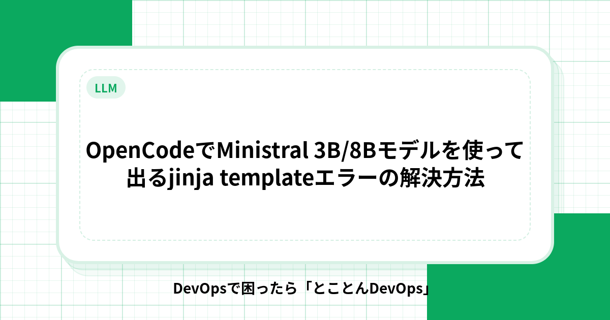 OpenCodeでMinistral 3B/8Bモデルを使って出るjinja templateエラーの