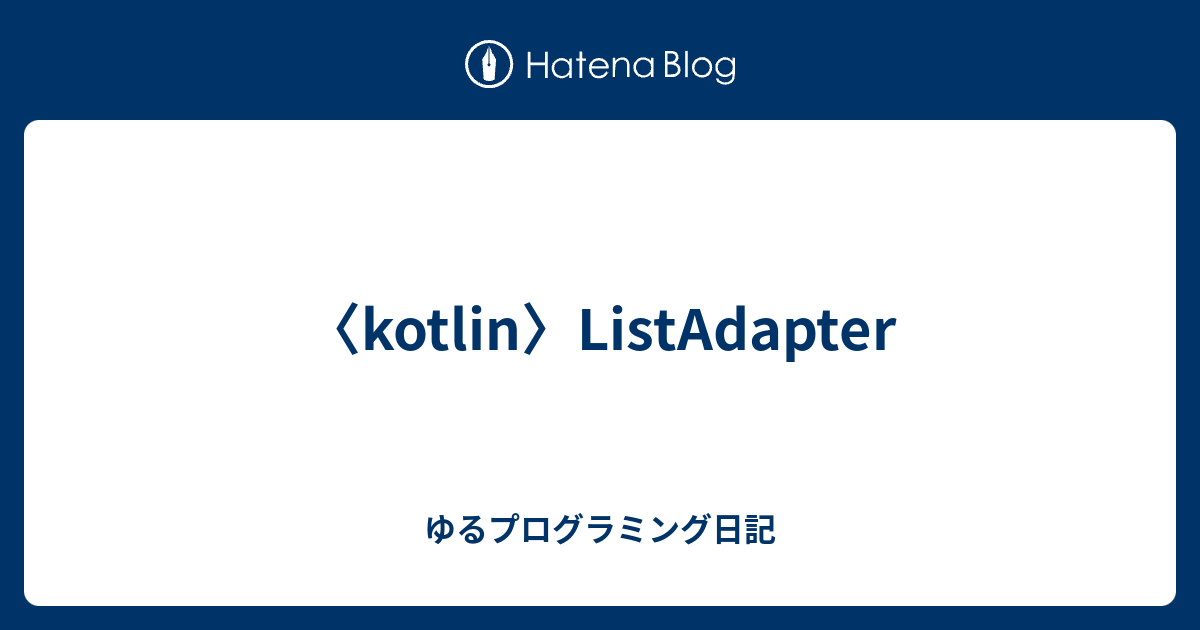 〈kotlin〉ListAdapter ゆるプログラミング日記