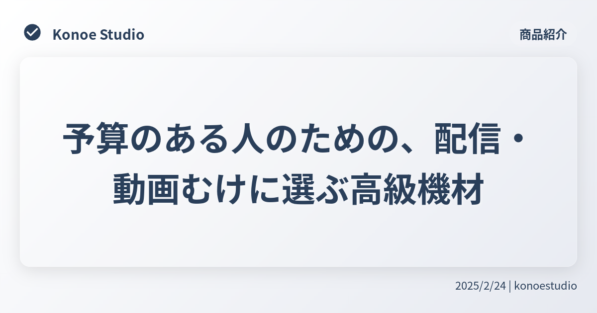 予算のある人のための、配信・動画むけに選ぶ高級機材 - Konoe Studio