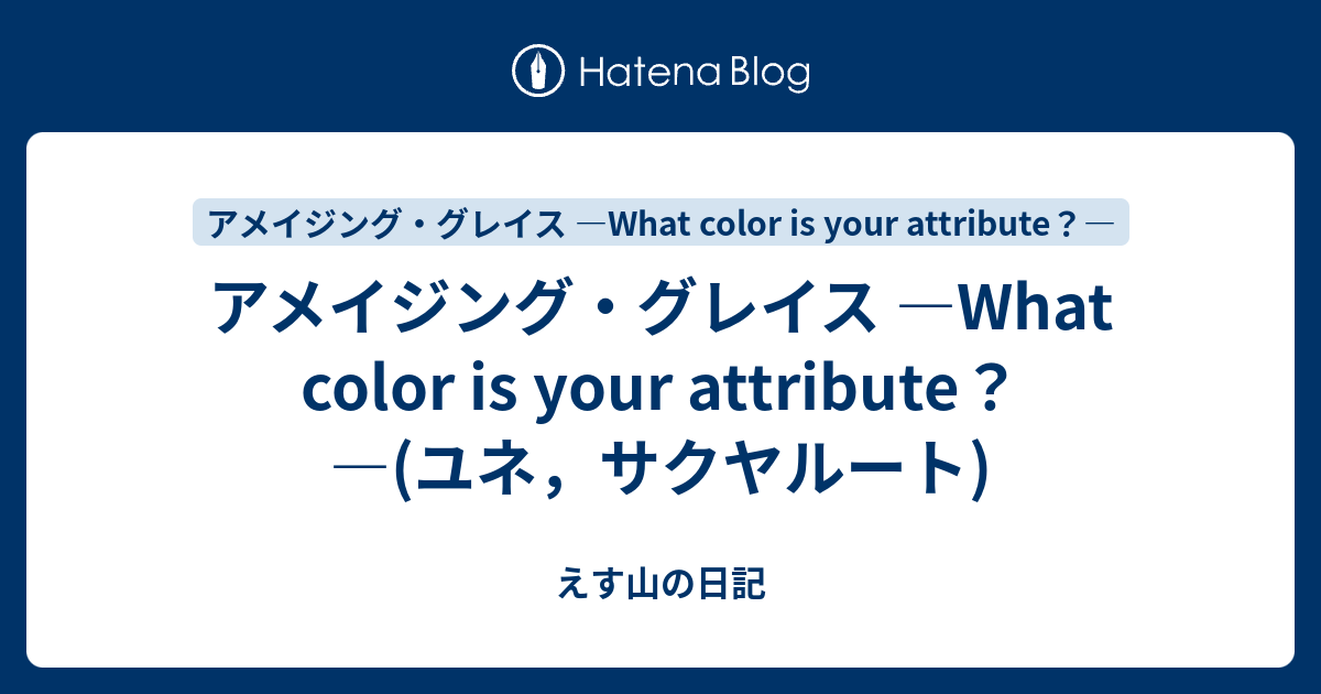 アメイジング・グレイス ―what Color Is Your Attribute？― ユネ，サクヤルート えす山の日記