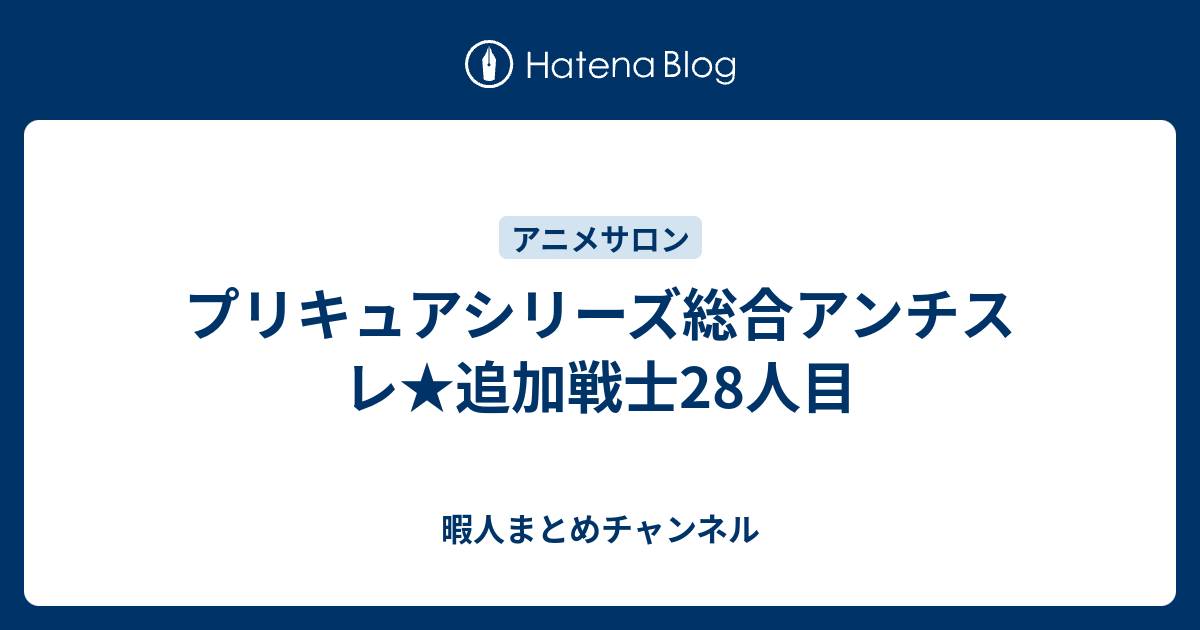 プリキュアシリーズ総合アンチスレ 追加戦士28人目 暇人まとめチャンネル