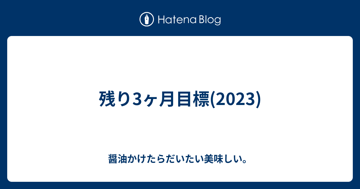 残り3ヶ月目標(2023) - 醤油かけたらだいたい美味しい。