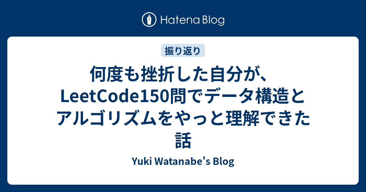 何度も挫折した自分が、LeetCode150問でデータ構造とアルゴリズムをやっと理解できた話 - Yuki Watanabe's Blog