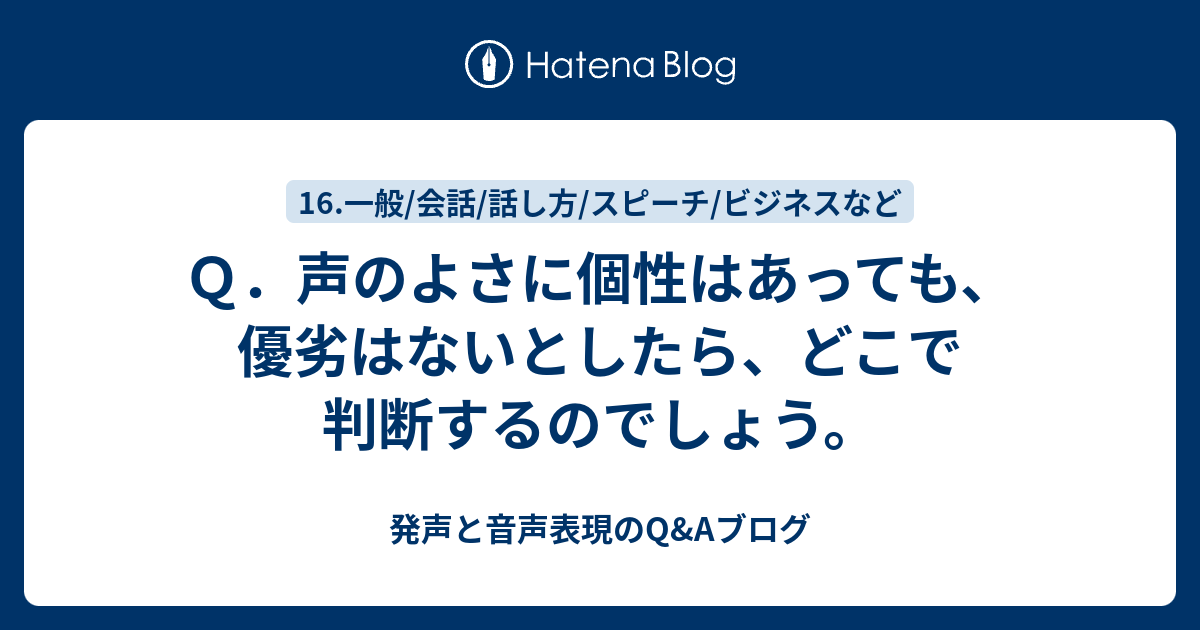 Q．声のよさに個性はあっても、優劣はないとしたら、どこで判断するのでしょう。 - 発声と音声表現のQ&Aブログ