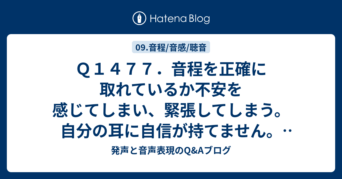 Q1477．音程を正確に取れているか不安を感じてしまい、緊張してしまう。自分の耳に自信が持てません。低音部に関しては練習不足・元々出しずらいため、ピッチが取れないことが多い。 また、外している