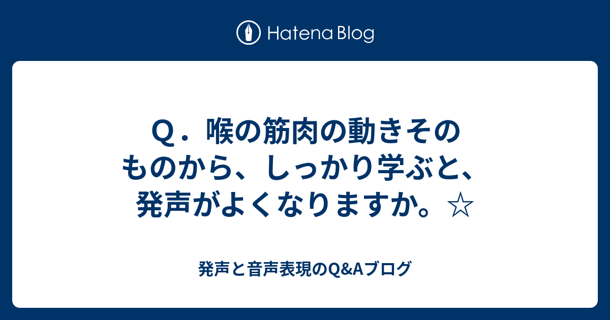 Q．喉の筋肉の動きそのものから、しっかり学ぶと、発声がよくなりますか。☆ - 発声と音声表現のq&aブログ