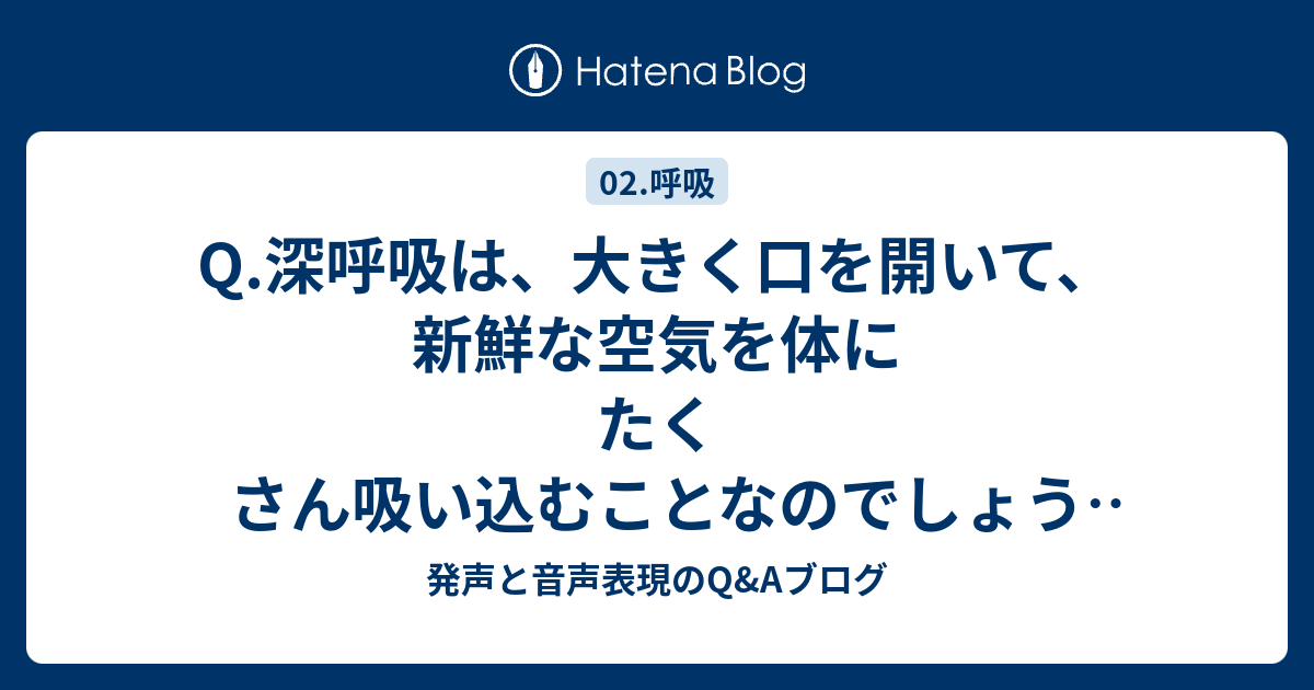 Q.深呼吸は、大きく口を開いて、新鮮な空気を体にたくさん吸い込むことなのでしょうか。 - 発声と音声表現のQ&Aブログ