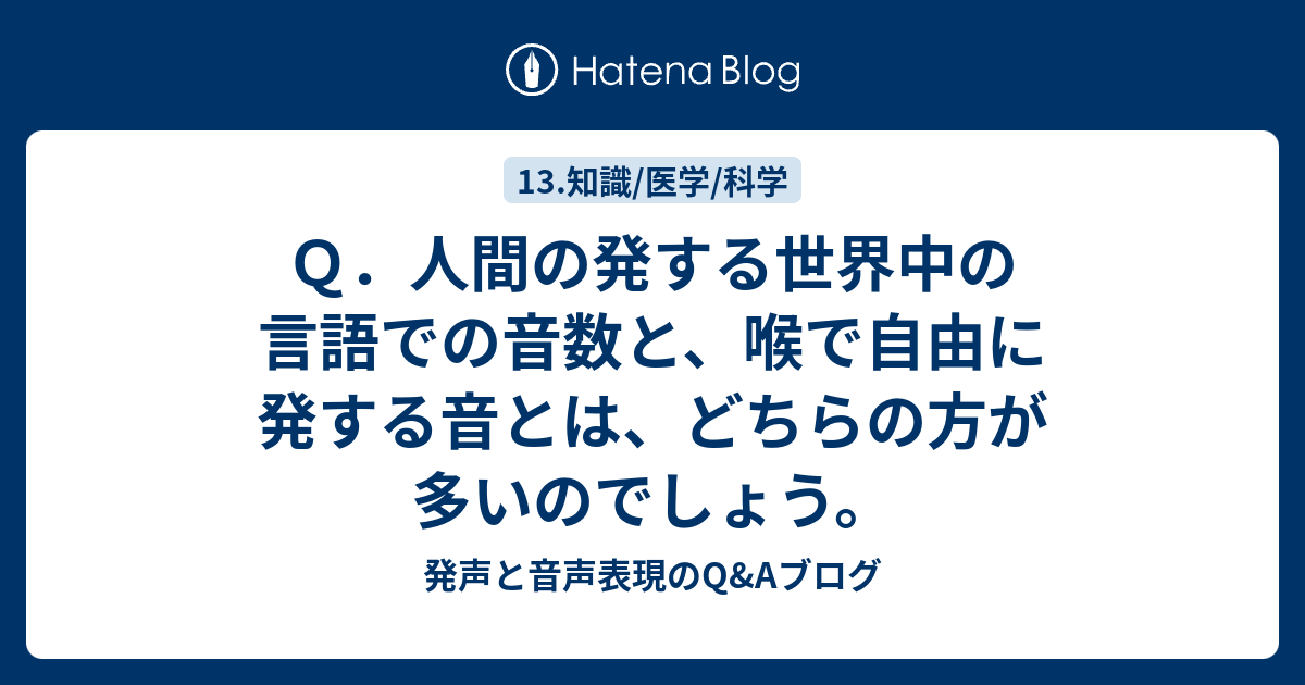 Q．人間の発する世界中の言語での音数と、喉で自由に発する音とは、どちらの方が多いのでしょう。 - 発声と音声表現のQ&Aブログ