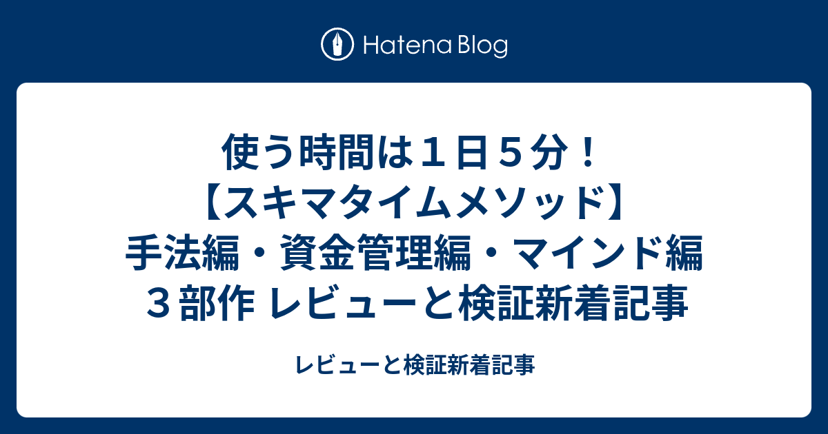 使う時間は1日5分！【スキマタイムメソッド】手法編・資金管理編・マインド編3部作 レビューと検証新着記事 レビューと検証新着記事