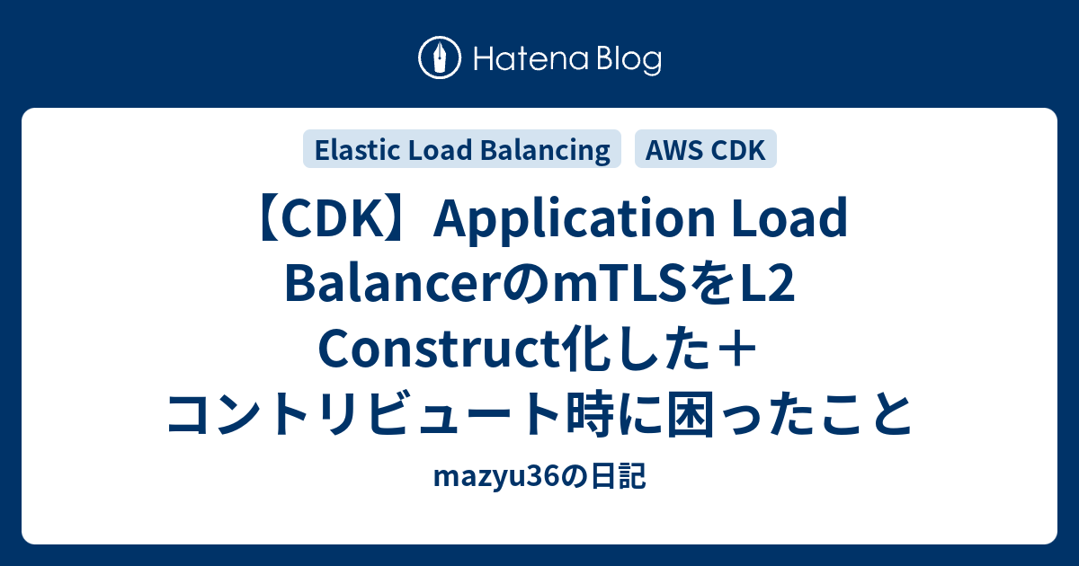 【CDK】Application Load BalancerのmTLSをL2 Construct化した＋コントリビュート時に困ったこと ...