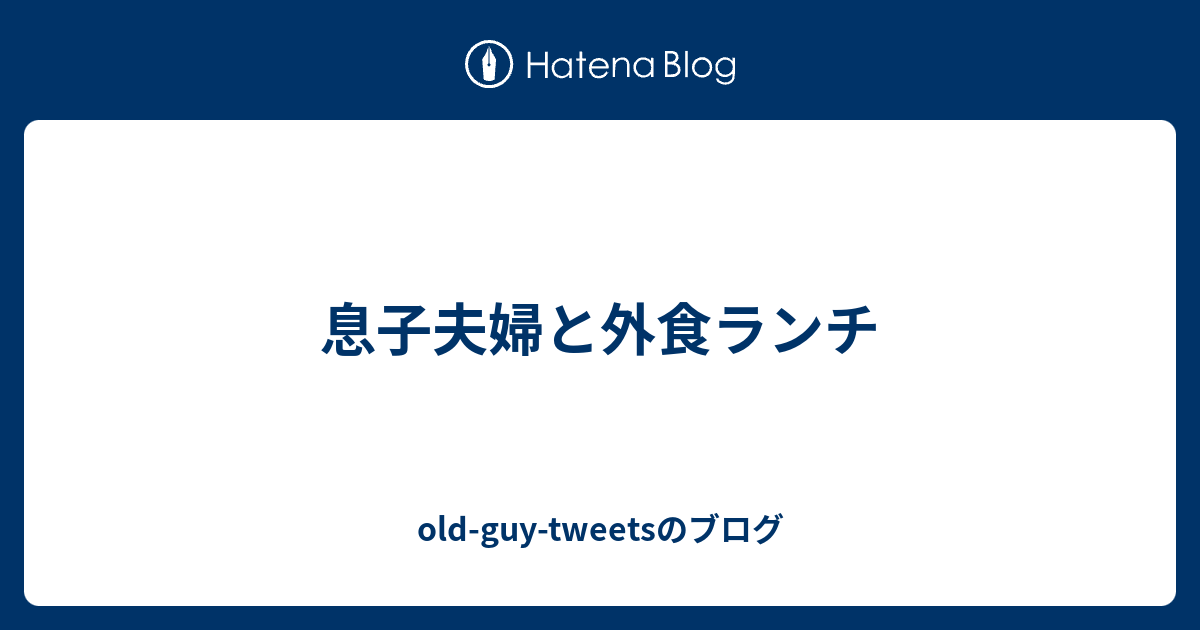 息子夫婦と外食ランチ oldguytweetsのブログ