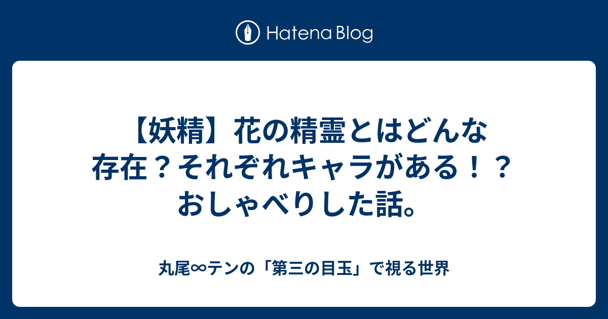 花の精霊 みんなも見えている 花にはキャラがあって おしゃべりできます 丸尾 テンの 第三の目玉 で視る世界