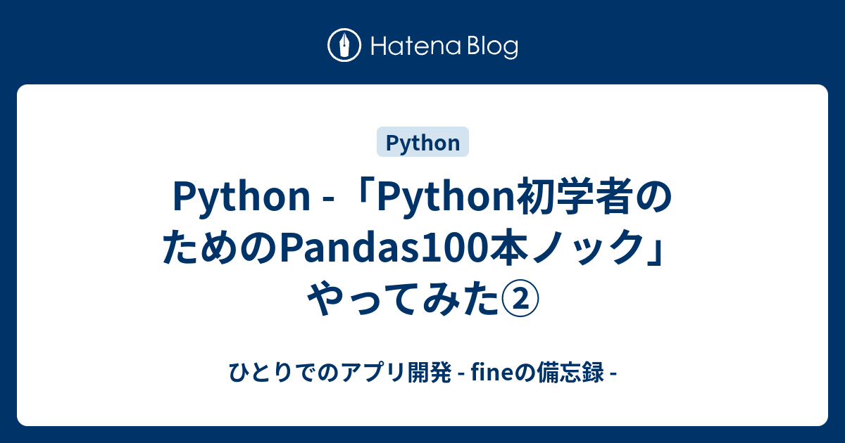 Python -「Python初学者のためのPandas100本ノック」やってみた② - ひとりでのアプリ開発 - fineの備忘録